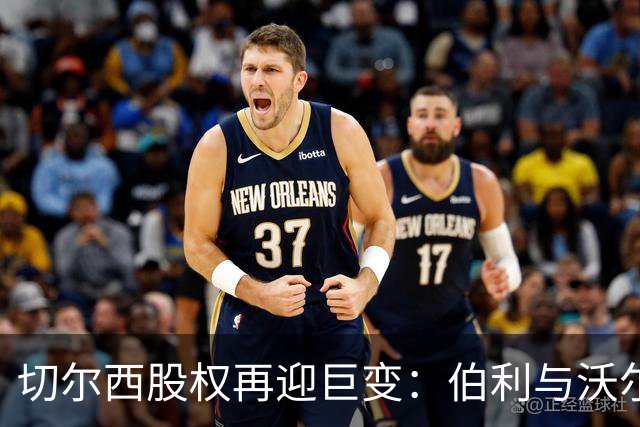 切尔西股权再迎巨变：伯利与沃尔特正式出售股份，清湖资本全面掌舵，蓝军未来走向何方？